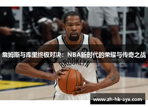 詹姆斯与库里终极对决：NBA新时代的荣耀与传奇之战